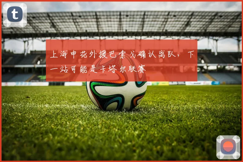 上海申花外援巴索戈确认离队，下一站可能是卡塔尔联赛